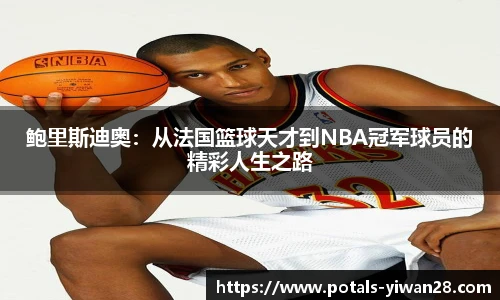 鲍里斯迪奥：从法国篮球天才到NBA冠军球员的精彩人生之路