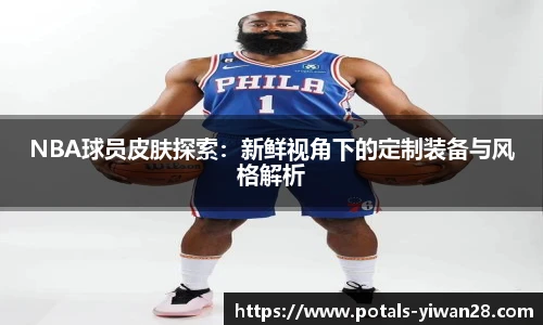 NBA球员皮肤探索：新鲜视角下的定制装备与风格解析