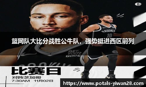 篮网队大比分战胜公牛队，强势挺进西区前列
