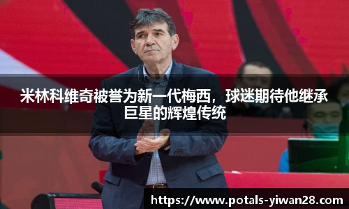 米林科维奇被誉为新一代梅西，球迷期待他继承巨星的辉煌传统