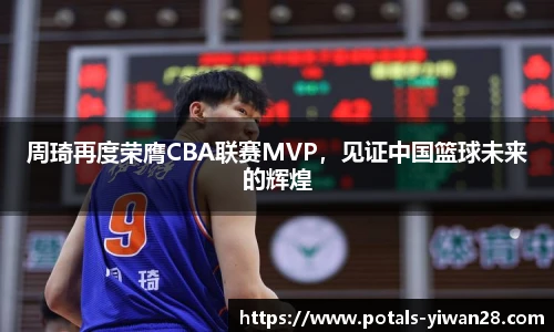 周琦再度荣膺CBA联赛MVP，见证中国篮球未来的辉煌