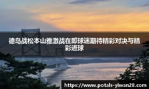 德岛战松本山雅激战在即球迷期待精彩对决与精彩进球