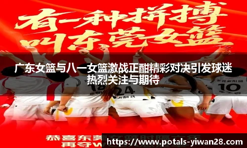广东女篮与八一女篮激战正酣精彩对决引发球迷热烈关注与期待