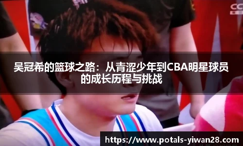 吴冠希的篮球之路：从青涩少年到CBA明星球员的成长历程与挑战