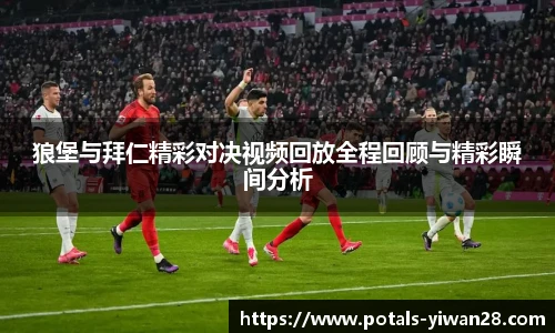 狼堡与拜仁精彩对决视频回放全程回顾与精彩瞬间分析