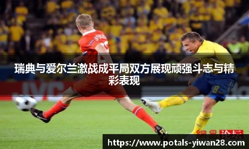 瑞典与爱尔兰激战成平局双方展现顽强斗志与精彩表现