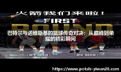 巴特尔与诺维斯基的篮球传奇对决：从巅峰到荣耀的精彩瞬间